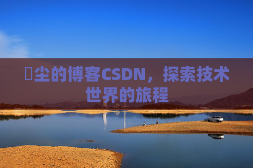 玦尘的博客CSDN,探索技术世界的旅程