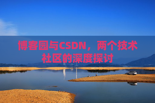 博客园与CSDN，两个技术社区的深度探讨